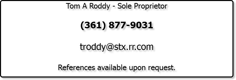 Tom A Roddy - Sole Proprietor (361) 877-9031 troddy@stx.rr.com References available upon request. 